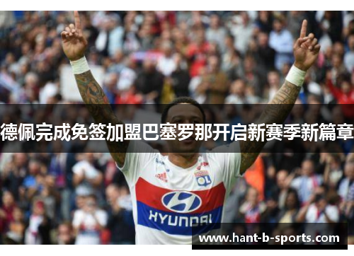 德佩完成免签加盟巴塞罗那开启新赛季新篇章 德佩完成免签加盟巴塞罗那开启新赛季新篇章