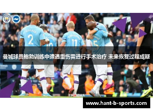 曼城球员鲍勃训练中遭遇重伤需进行手术治疗 未来恢复过程成疑 曼城球员鲍勃训练中遭遇重伤需进行手术治疗 未来恢复过程成疑