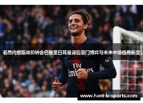 若昂内维斯高价转会巴黎圣日耳曼背后豪门博弈与未来中场格局新变 若昂内维斯高价转会巴黎圣日耳曼背后豪门博弈与未来中场格局新变