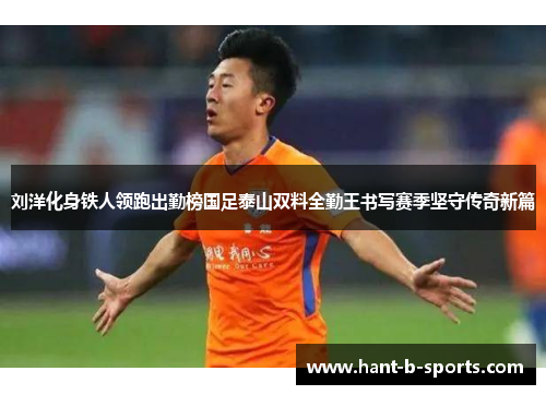 刘洋化身铁人领跑出勤榜国足泰山双料全勤王书写赛季坚守传奇新篇
