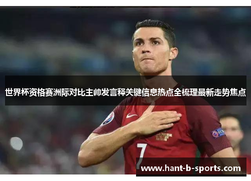 世界杯资格赛洲际对比主帅发言释关键信息热点全梳理最新走势焦点